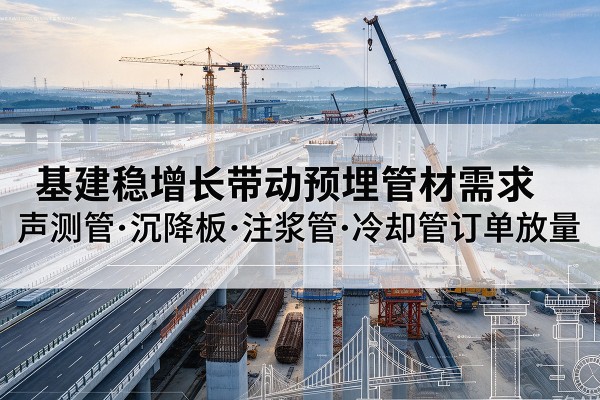 胶州基建稳增长带动预埋监测管材需求，声测管、沉降板、注浆管订单持续放量